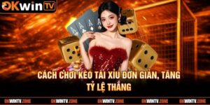 Cách Chơi Kèo Tài Xỉu Đơn Giản, Tăng Tỷ Lệ Thắng