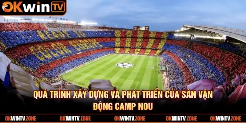 Quá trình xây dựng và phát triển của sân vận động Camp Nou